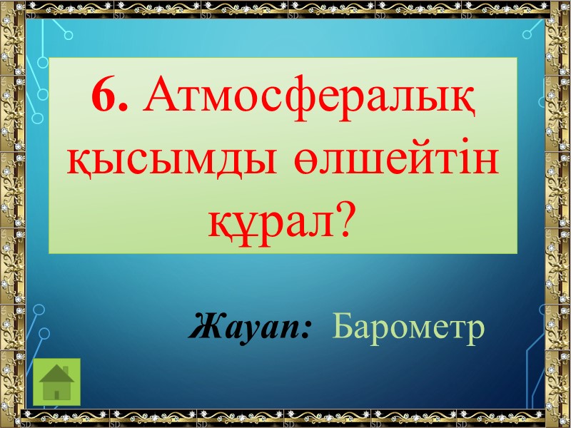 6. Атмосфералық қысымды өлшейтін құрал? Жауап:  Барометр